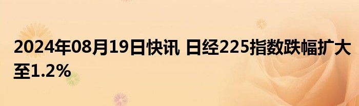 2024年08月19日快讯 日经225指数跌幅扩大至1.2%