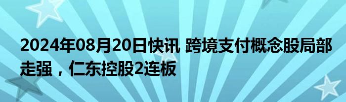 2024年08月20日快讯 跨境支付概念股局部走强，仁东控股2连板