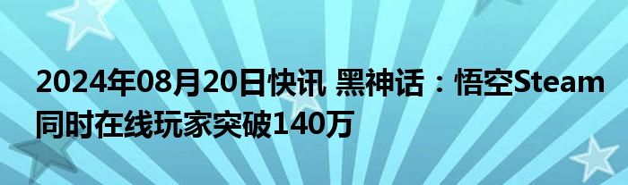 2024年08月20日快讯 黑神话：悟空Steam同时在线玩家突破140万