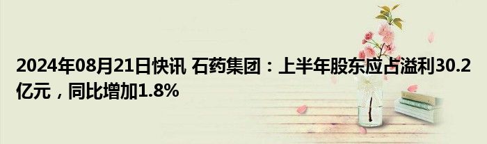 2024年08月21日快讯 石药集团：上半年股东应占溢利30.2亿元，同比增加1.8%