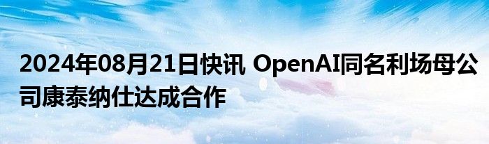 2024年08月21日快讯 OpenAI同名利场母公司康泰纳仕达成合作