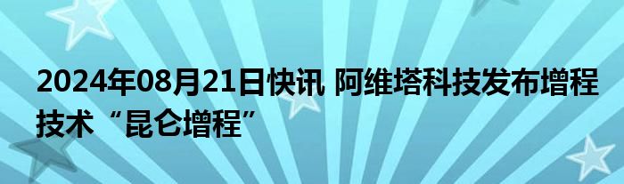 2024年08月21日快讯 阿维塔科技发布增程技术“昆仑增程”