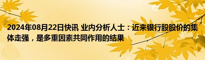 2024年08月22日快讯 业内分析人士：近来银行股股价的集体走强，是多重因素共同作用的结果