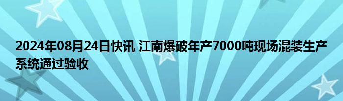 2024年08月24日快讯 江南爆破年产7000吨现场混装生产系统通过验收