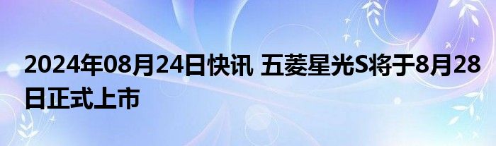 2024年08月24日快讯 五菱星光S将于8月28日正式上市