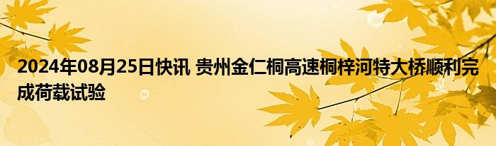 2024年08月25日快讯 贵州金仁桐高速桐梓河特大桥顺利完成荷载试验