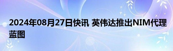 2024年08月27日快讯 英伟达推出NIM代理蓝图