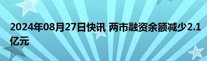 2024年08月27日快讯 两市融资余额减少2.1亿元