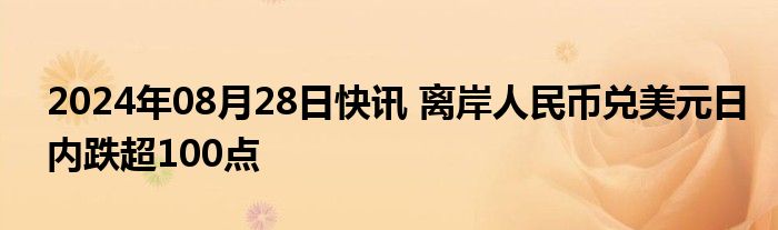 2024年08月28日快讯 离岸人民币兑美元日内跌超100点