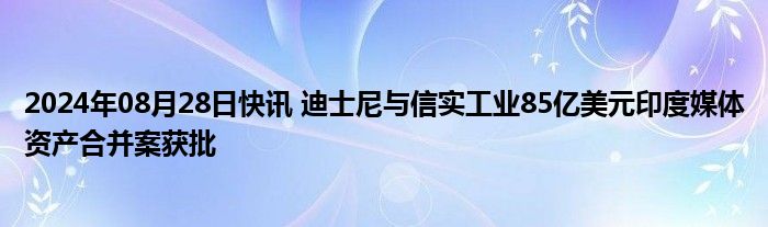 2024年08月28日快讯 迪士尼与信实工业85亿美元印度媒体资产合并案获批