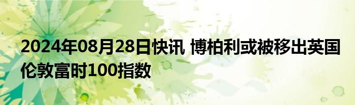 2024年08月28日快讯 博柏利或被移出英国伦敦富时100指数