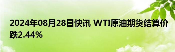 2024年08月28日快讯 WTI原油期货结算价跌2.44%