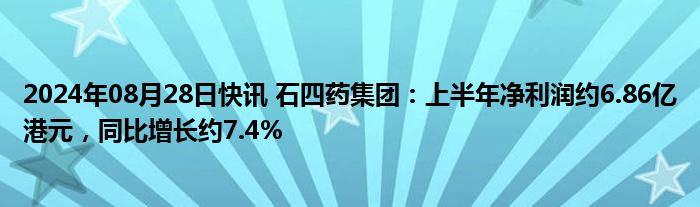 2024年08月28日快讯 石四药集团：上半年净利润约6.86亿港元，同比增长约7.4%