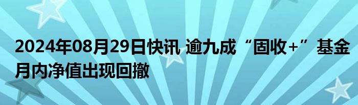 2024年08月29日快讯 逾九成“固收+”基金月内净值出现回撤