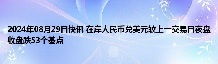 2024年08月29日快讯 在岸人民币兑美元较上一交易日夜盘收盘跌53个基点