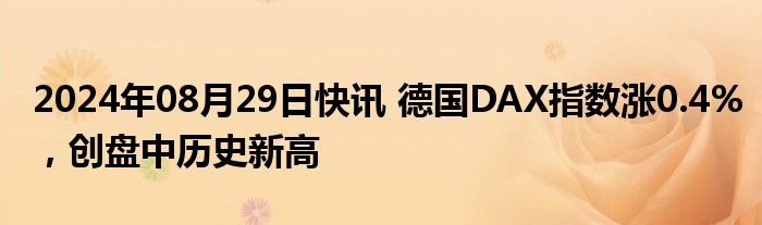 2024年08月29日快讯 德国DAX指数涨0.4%，创盘中历史新高