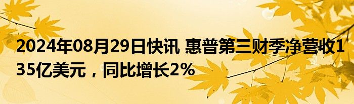 2024年08月29日快讯 惠普第三财季净营收135亿美元，同比增长2%