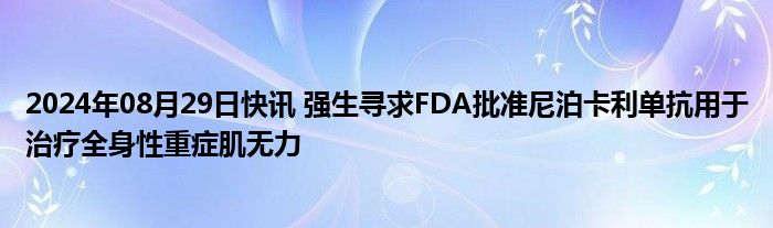 2024年08月29日快讯 强生寻求FDA批准尼泊卡利单抗用于治疗全身性重症肌无力