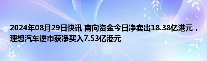 2024年08月29日快讯 南向资金今日净卖出18.38亿港元，理想汽车逆市获净买入7.53亿港元