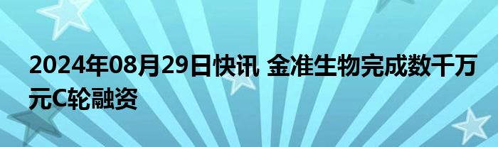 2024年08月29日快讯 金准生物完成数千万元C轮融资