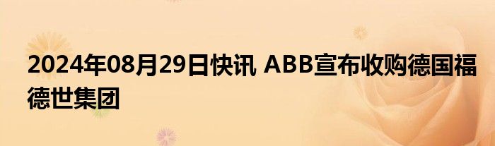 2024年08月29日快讯 ABB宣布收购德国福德世集团