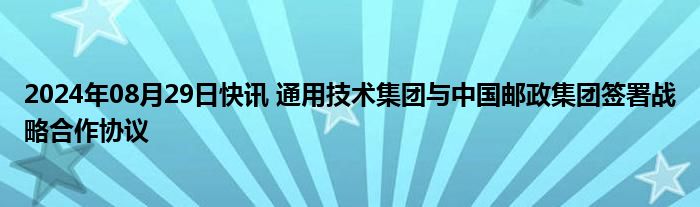 2024年08月29日快讯 通用技术集团与中国邮政集团签署战略合作协议