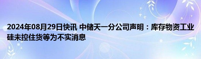 2024年08月29日快讯 中储天一分公司声明：库存物资工业硅未控住货等为不实消息