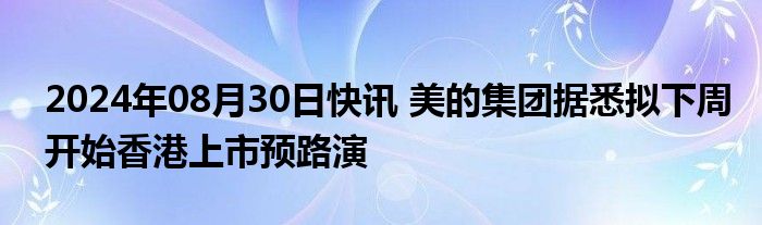 2024年08月30日快讯 美的集团据悉拟下周开始香港上市预路演