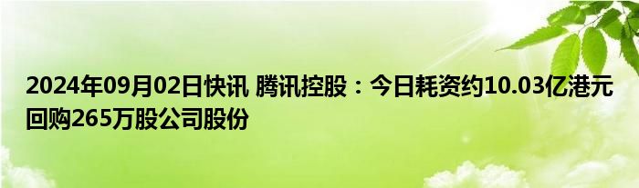 2024年09月02日快讯 腾讯控股：今日耗资约10.03亿港元回购265万股公司股份