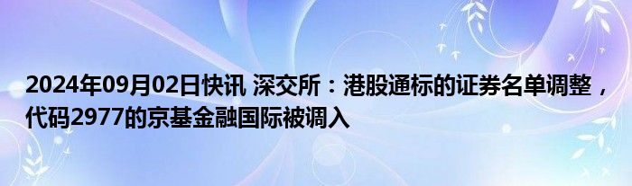 2024年09月02日快讯 深交所：港股通标的证券名单调整，代码2977的京基金融国际被调入