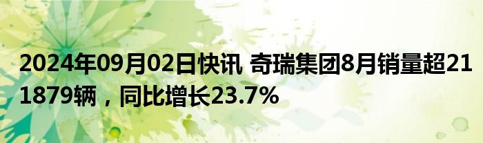 2024年09月02日快讯 奇瑞集团8月销量超211879辆，同比增长23.7%