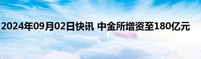 2024年09月02日快讯 中金所增资至180亿元