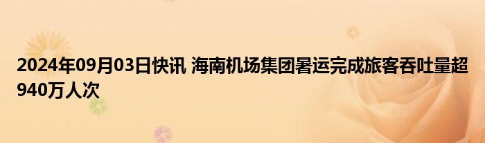 2024年09月03日快讯 海南机场集团暑运完成旅客吞吐量超940万人次