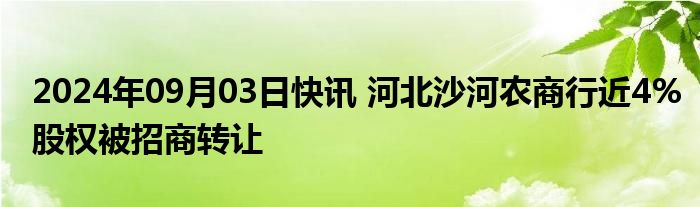 2024年09月03日快讯 河北沙河农商行近4%股权被招商转让