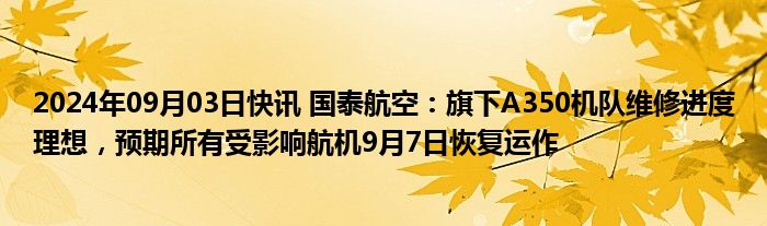 2024年09月03日快讯 国泰航空：旗下A350机队维修进度理想，预期所有受影响航机9月7日恢复运作