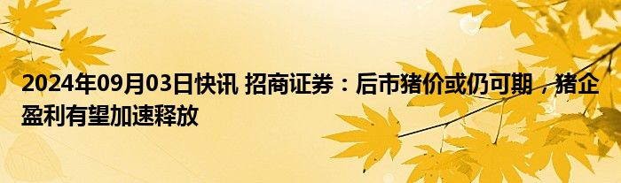 2024年09月03日快讯 招商证券：后市猪价或仍可期，猪企盈利有望加速释放