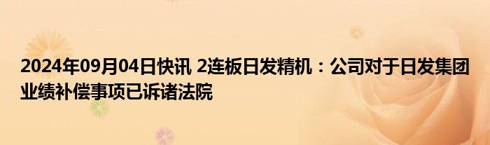 2024年09月04日快讯 2连板日发精机：公司对于日发集团业绩补偿事项已诉诸法院