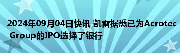 2024年09月04日快讯 凯雷据悉已为Acrotec Group的IPO选择了银行