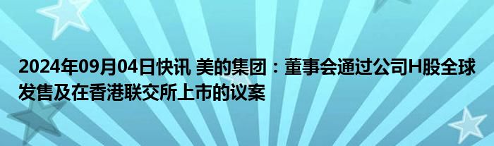 2024年09月04日快讯 美的集团：董事会通过公司H股全球发售及在香港联交所上市的议案