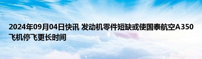 2024年09月04日快讯 发动机零件短缺或使国泰航空A350飞机停飞更长时间