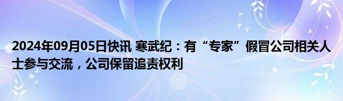 2024年09月05日快讯 寒武纪：有“专家”假冒公司相关人士参与交流，公司保留追责权利