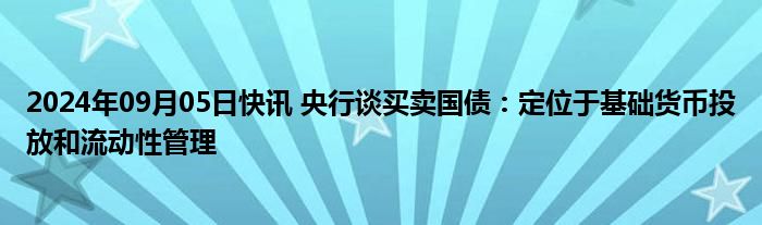 2024年09月05日快讯 央行谈买卖国债：定位于基础货币投放和流动性管理