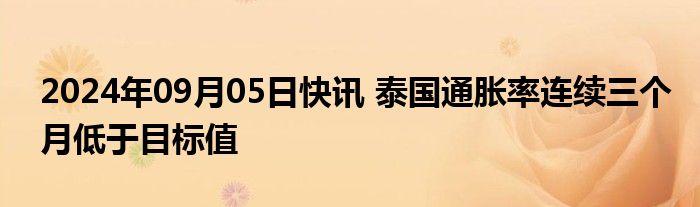 2024年09月05日快讯 泰国通胀率连续三个月低于目标值