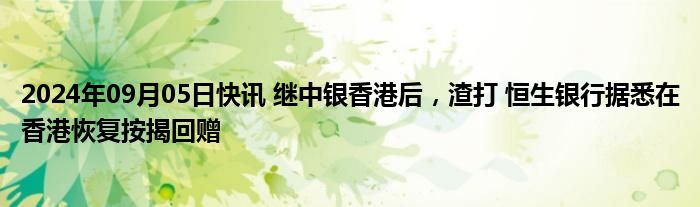 2024年09月05日快讯 继中银香港后，渣打 恒生银行据悉在香港恢复按揭回赠