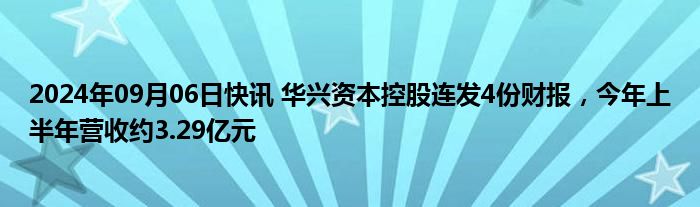 2024年09月06日快讯 华兴资本控股连发4份财报，今年上半年营收约3.29亿元