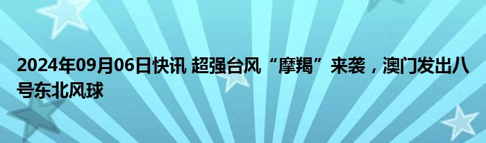 2024年09月06日快讯 超强台风“摩羯”来袭，澳门发出八号东北风球