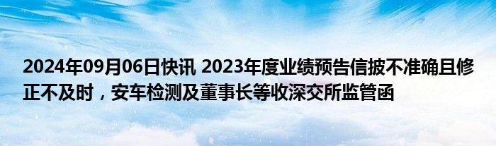 2024年09月06日快讯 2023年度业绩预告信披不准确且修正不及时，安车检测及董事长等收深交所监管函