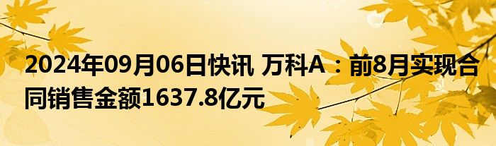 2024年09月06日快讯 万科A：前8月实现合同销售金额1637.8亿元