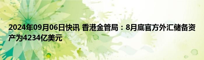 2024年09月06日快讯 香港金管局：8月底官方外汇储备资产为4234亿美元