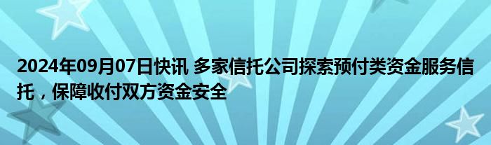 2024年09月07日快讯 多家信托公司探索预付类资金服务信托，保障收付双方资金安全